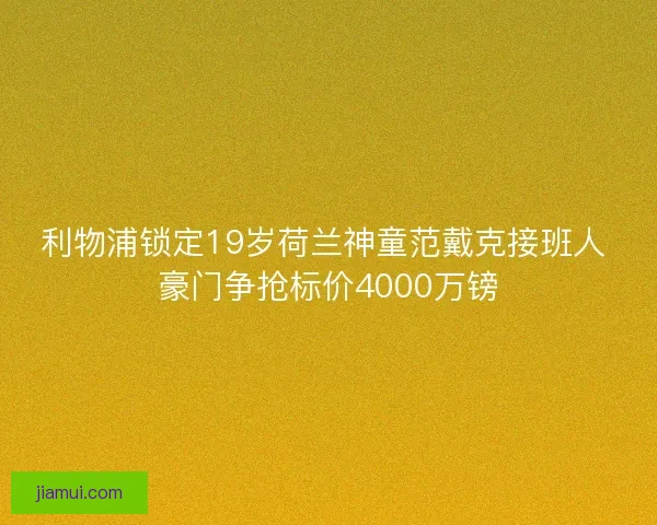 利物浦锁定19岁荷兰神童范戴克接班人 豪门争抢标价4000万镑 利物浦锁定19岁荷兰神童范戴克接班人 豪门争抢标价4000万镑