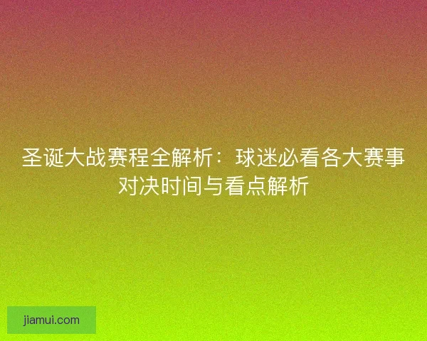 圣诞大战赛程全解析：球迷必看各大赛事对决时间与看点解析