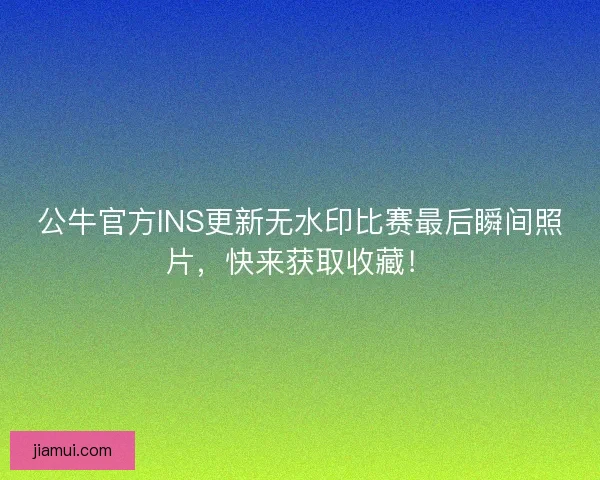 公牛官方INS更新无水印比赛最后瞬间照片,快来获取收藏! 公牛官方INS更新无水印比赛最后瞬间照片,快来获取收藏!