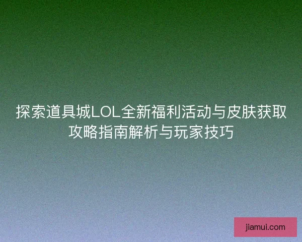 探索道具城LOL全新福利活动与皮肤获取攻略指南解析与玩家技巧