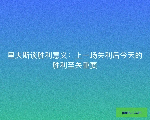 里夫斯谈胜利意义：上一场失利后今天的胜利至关重要