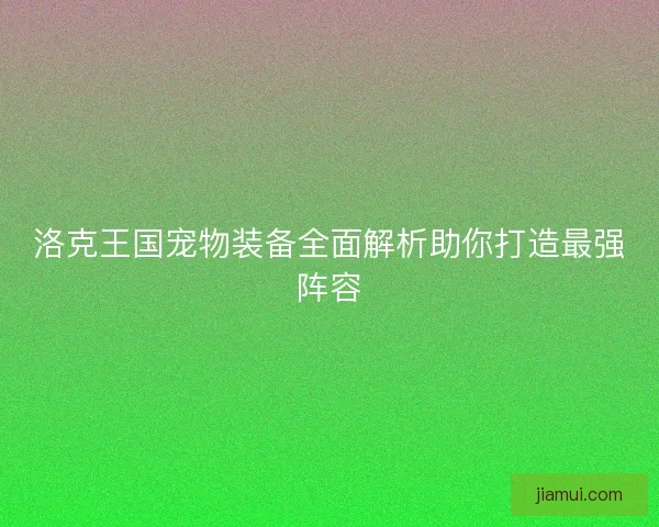洛克王国宠物装备全面解析助你打造最强阵容