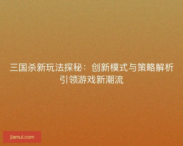 三国杀新玩法探秘：创新模式与策略解析引领游戏新潮流