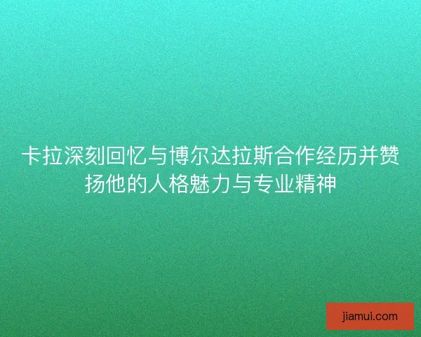 卡拉深刻回忆与博尔达拉斯合作经历并赞扬他的人格魅力与专业精神