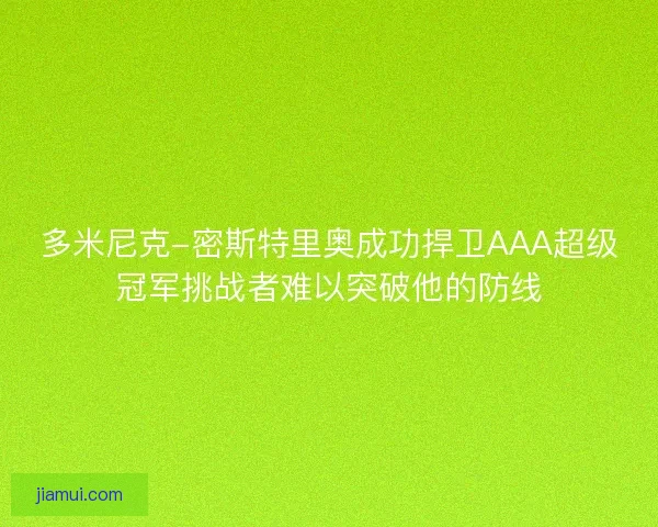 多米尼克-密斯特里奥成功捍卫AAA超级冠军挑战者难以突破他的防线