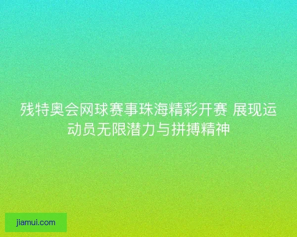残特奥会网球赛事珠海精彩开赛 展现运动员无限潜力与拼搏精神