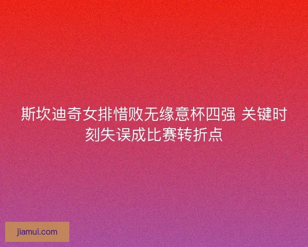 斯坎迪奇女排惜败无缘意杯四强 关键时刻失误成比赛转折点